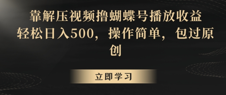 靠解压视频撸蝴蝶号播放收益，轻松日入500，操作简单，包过原创【揭秘】_中创网,自媒体短视频教学_网创项目_网络创业无忧资源网