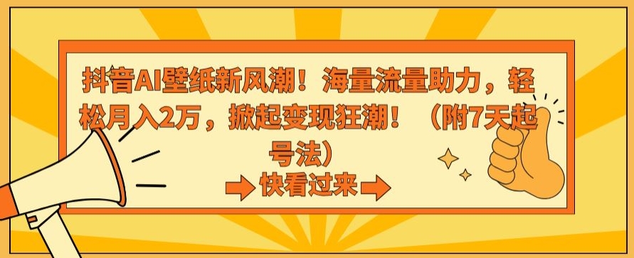 抖音AI壁纸新风潮！海量流量助力，轻松月入2万，掀起变现狂潮【揭秘】_中创网,自媒体短视频教学_网创项目_网络创业无忧资源网