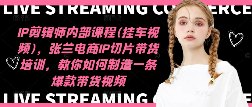 IP剪辑师内部课程(挂车视频)（更新12月），张兰电商IP切片带货培训，教你如何制造一条爆款带货视频_中创网,自媒体短视频教学_网创项目_网络创业无忧资源网