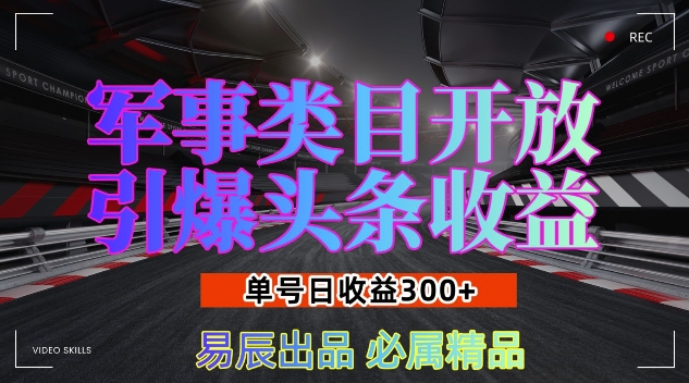 军事类目开放引爆头条收益，单号日入3张，新手也能轻松实现收益暴涨【揭秘】_中创网,自媒体短视频教学_网创项目_网络创业无忧资源网