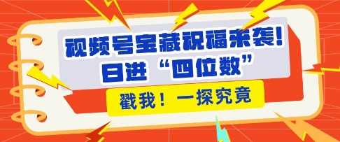 视频号宝藏祝福来袭，粉丝无忧扩张，带货效能翻倍，日进“四位数” 近在咫尺_中创网,自媒体短视频教学_网创项目_网络创业无忧资源网