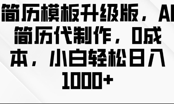 简历模板升级版，AI简历代制作，0成本，小白轻松日入多张_中创网,自媒体短视频教学_网创项目_网络创业无忧资源网