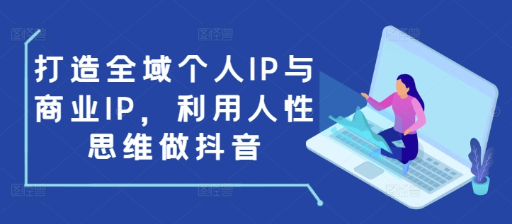 打造全域个人IP与商业IP，利用人性思维做抖音_中创网,自媒体短视频教学_网创项目_网络创业无忧资源网