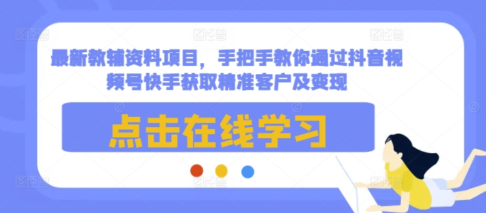 最新教辅资料项目，手把手教你通过抖音视频号快手获取精准客户及变现_中创网,自媒体短视频教学_网创项目_网络创业无忧资源网