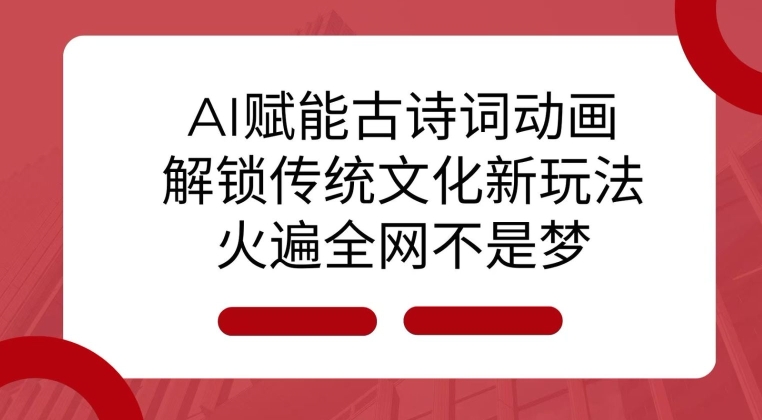 AI 赋能古诗词动画：解锁传统文化新玩法，火遍全网不是梦!_中创网,自媒体短视频教学_网创项目_网络创业无忧资源网