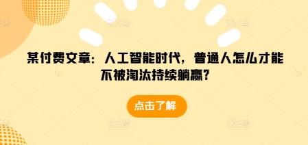 某付费文章：人工智能时代，普通人怎么才能不被淘汰持续躺赢?_中创网,自媒体短视频教学_网创项目_网络创业无忧资源网