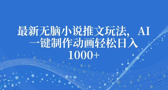 最新无脑小说推文玩法，AI一键制作动画轻松日入多张【揭秘】_中创网,自媒体短视频教学_网创项目_网络创业无忧资源网