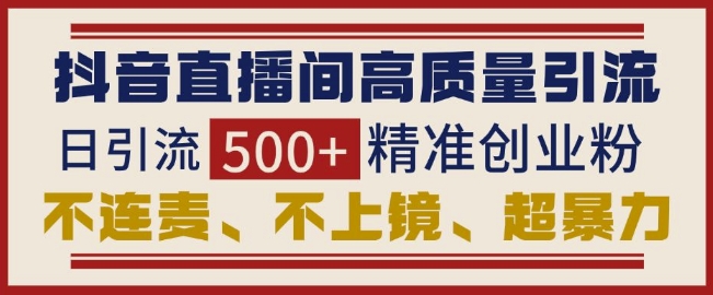 抖音直播间引流创业粉，无需连麦、不用上镜、超暴力，日引流500+高质量精准创业粉_中创网,自媒体短视频教学_网创项目_网络创业无忧资源网