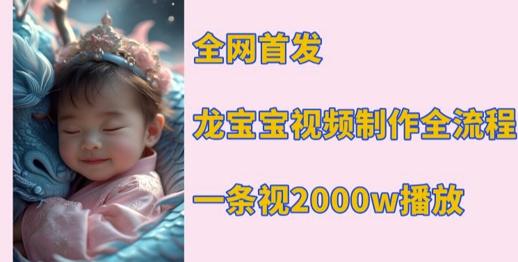 全网首发，龙宝宝视频制作教程，一条视频2000w播放_中创网,自媒体短视频教学_网创项目_网络创业无忧资源网