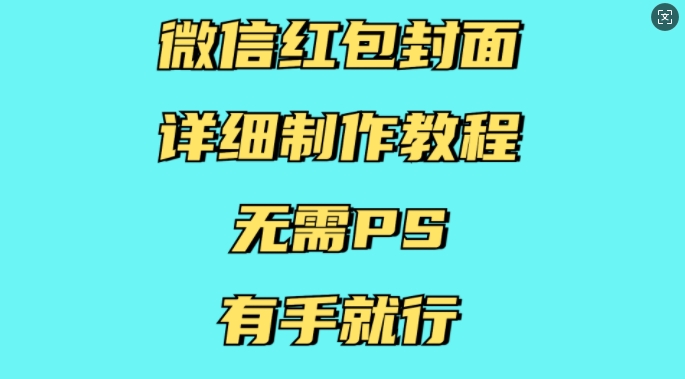 微信红包封面详细制作教程，无需PS，有手就行_中创网,自媒体短视频教学_网创项目_网络创业无忧资源网