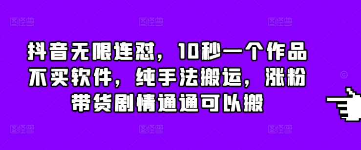 抖音无限连怼，10秒一个作品不买软件，纯手法搬运，涨粉带货剧情通通可以搬_中创网,自媒体短视频教学_网创项目_网络创业无忧资源网