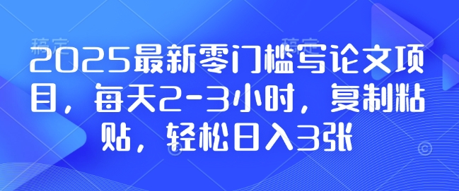 2025最新零门槛写论文项目，每天2-3小时，复制粘贴，轻松日入3张，附详细资料教程【揭秘】_中创网,自媒体短视频教学_网创项目_网络创业无忧资源网