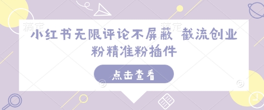 小红书无限评论不屏蔽 截流创业粉精准粉插件_中创网,自媒体短视频教学_网创项目_网络创业无忧资源网