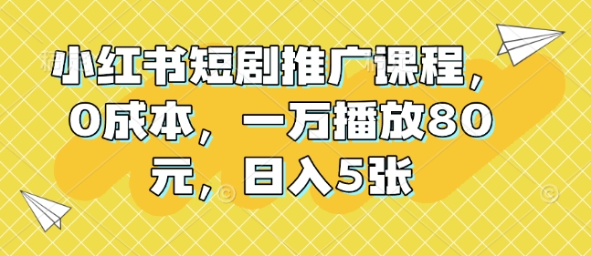 小红书短剧推广课程，0成本，一万播放80元，日入5张_中创网,自媒体短视频教学_网创项目_网络创业无忧资源网