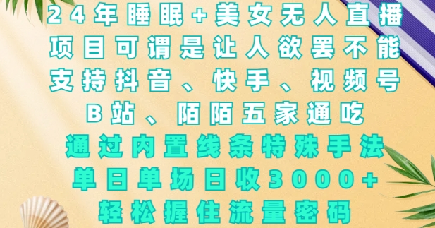 2024年睡眠+美女无人直播，通过内置线条特殊手法，单场日收3k+，轻松握住流量密码【揭秘】_中创网,自媒体短视频教学_网创项目_网络创业无忧资源网