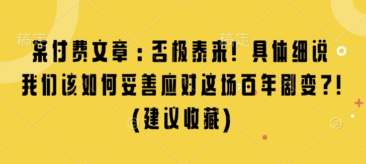 某付费文章：否极泰来! 具体细说 我们该如何妥善应对这场百年剧变!(建议收藏)_中创网,自媒体短视频教学_网创项目_网络创业无忧资源网