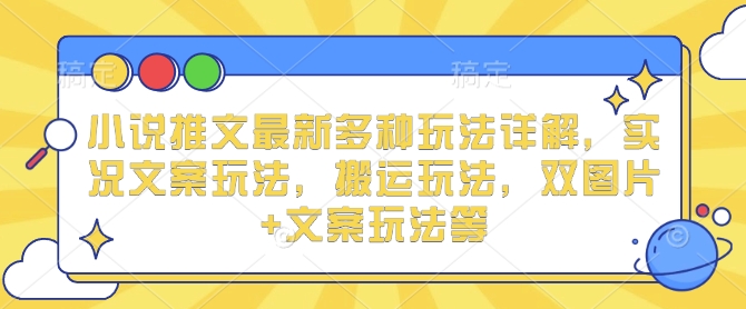 小说推文最新多种玩法详解，实况文案玩法，搬运玩法，双图片+文案玩法等_中创网,自媒体短视频教学_网创项目_网络创业无忧资源网