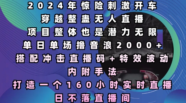 2024年惊险刺激开车穿越整蛊无人直播，单日单场撸音浪2000+，打造一个160小时实时直播日不落直播间【揭秘】_中创网,自媒体短视频教学_网创项目_网络创业无忧资源网