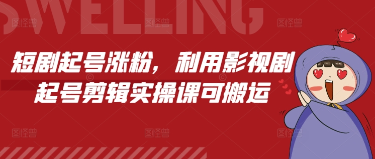 短剧起号涨粉，利用影视剧起号剪辑实操课可搬运_中创网,自媒体短视频教学_网创项目_网络创业无忧资源网