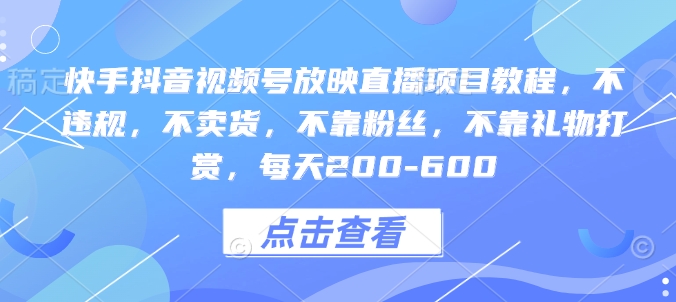 快手抖音视频号放映直播项目教程，不违规，不卖货，不靠粉丝，不靠礼物打赏，每天200-600_中创网,自媒体短视频教学_网创项目_网络创业无忧资源网