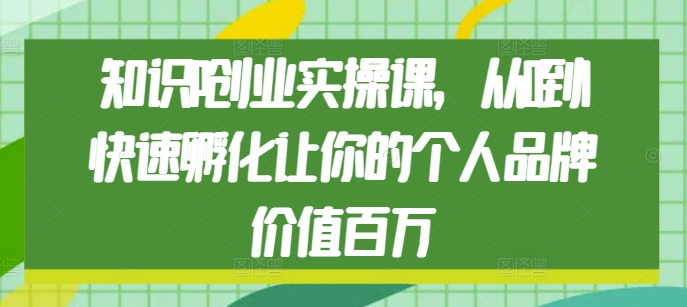 知识IP创业实操课，从0到1快速孵化让你的个人品牌价值百万_中创网,自媒体短视频教学_网创项目_网络创业无忧资源网