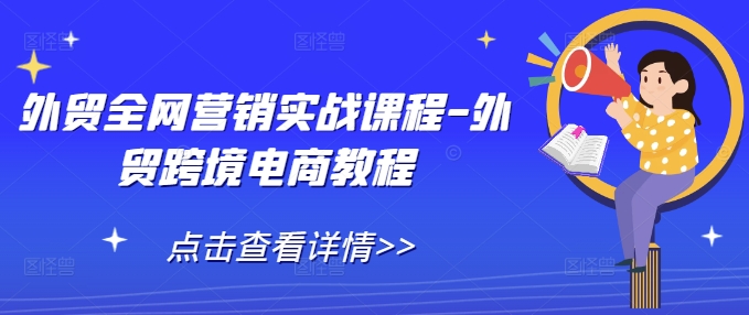 外贸全网营销实战课程-外贸跨境电商教程_中创网,自媒体短视频教学_网创项目_网络创业无忧资源网