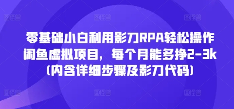零基础小白利用影刀RPA轻松操作闲鱼虚拟项目，每个月能多挣2-3k(内含详细步骤及影刀代码)_中创网,自媒体短视频教学_网创项目_网络创业无忧资源网