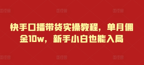 快手口播带货实操教程，单月佣金10w，新手小白也能入局_中创网,自媒体短视频教学_网创项目_网络创业无忧资源网