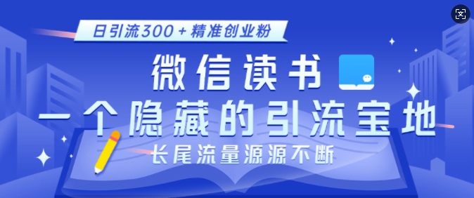微信读书，一个隐藏的引流宝地，不为人知的小众打法，日引流300+精准创业粉，长尾流量源源不断_中创网,自媒体短视频教学_网创项目_网络创业无忧资源网