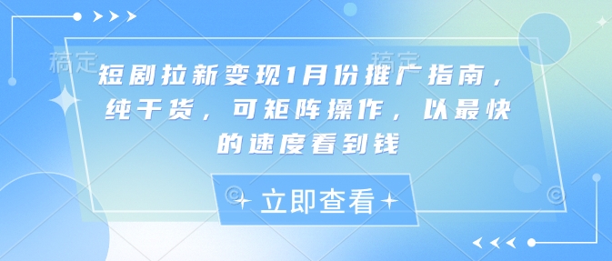 短剧拉新变现1月份推广指南，纯干货，可矩阵操作，以最快的速度看到钱_中创网,自媒体短视频教学_网创项目_网络创业无忧资源网