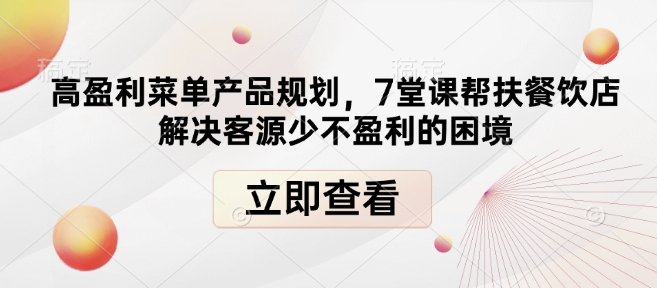 高盈利菜单产品规划，7堂课帮扶餐饮店解决客源少不盈利的困境_中创网,自媒体短视频教学_网创项目_网络创业无忧资源网