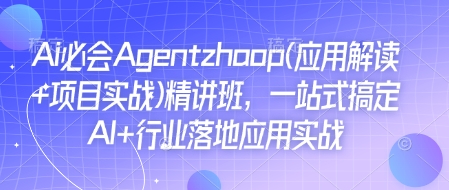 Ai必会Agent(应用解读+项目实战)精讲班，一站式搞定AI+行业落地应用实战_中创网,自媒体短视频教学_网创项目_网络创业无忧资源网