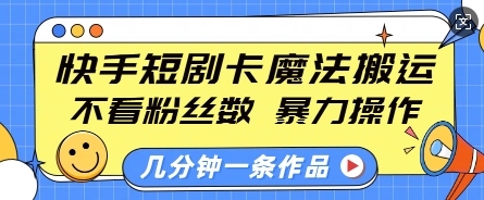 快手短剧卡魔法搬运，不看粉丝数，暴力操作，几分钟一条作品，小白也能快速上手_中创网,自媒体短视频教学_网创项目_网络创业无忧资源网
