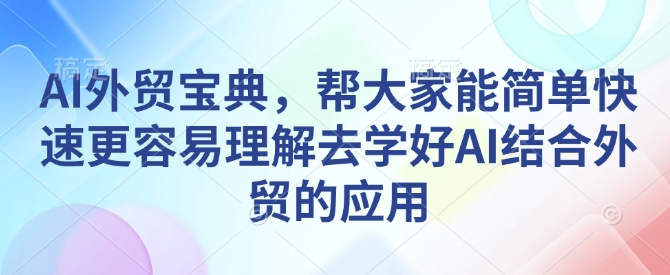 AI外贸宝典，帮大家能简单快速更容易理解去学好AI结合外贸的应用_中创网,自媒体短视频教学_网创项目_网络创业无忧资源网