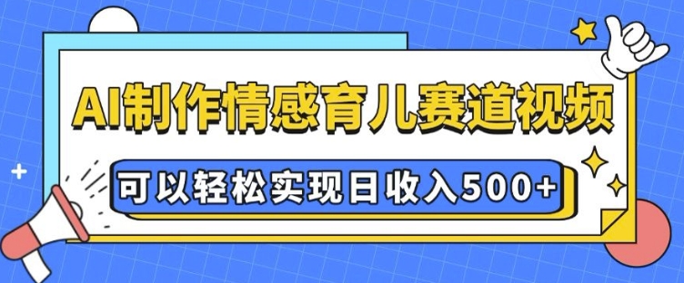 AI 制作情感育儿赛道视频，可以轻松实现日收入5张【揭秘】_中创网,自媒体短视频教学_网创项目_网络创业无忧资源网