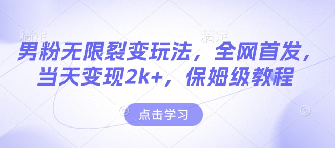 男粉无限裂变玩法，全网首发，当天变现2k+，保姆级教程【永久更新】【揭秘】_中创网,自媒体短视频教学_网创项目_网络创业无忧资源网