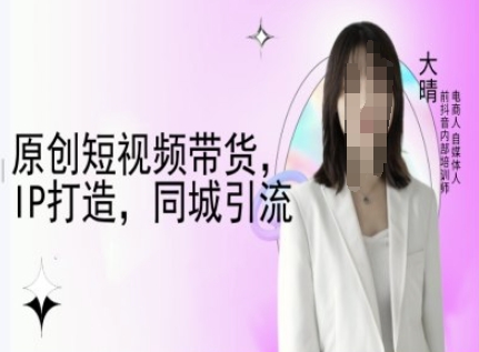 原创短视频带货，IP打造，同城引流-大晴自媒体教程_中创网,自媒体短视频教学_网创项目_网络创业无忧资源网