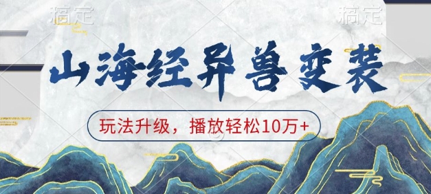 山海经异兽变装，玩法升级，播放轻松10万+_中创网,自媒体短视频教学_网创项目_网络创业无忧资源网