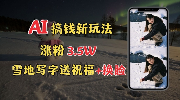 冬季搞钱新玩法，雪地写字表白送祝福、换脸，用免费AI手把手教你制作，轻松涨粉3.5w，接单到手软_中创网,自媒体短视频教学_网创项目_网络创业无忧资源网