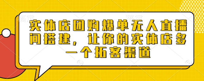 实体店团购爆单无人直播间搭建，让你的实体店多一个拓客渠道_中创网,自媒体短视频教学_网创项目_网络创业无忧资源网