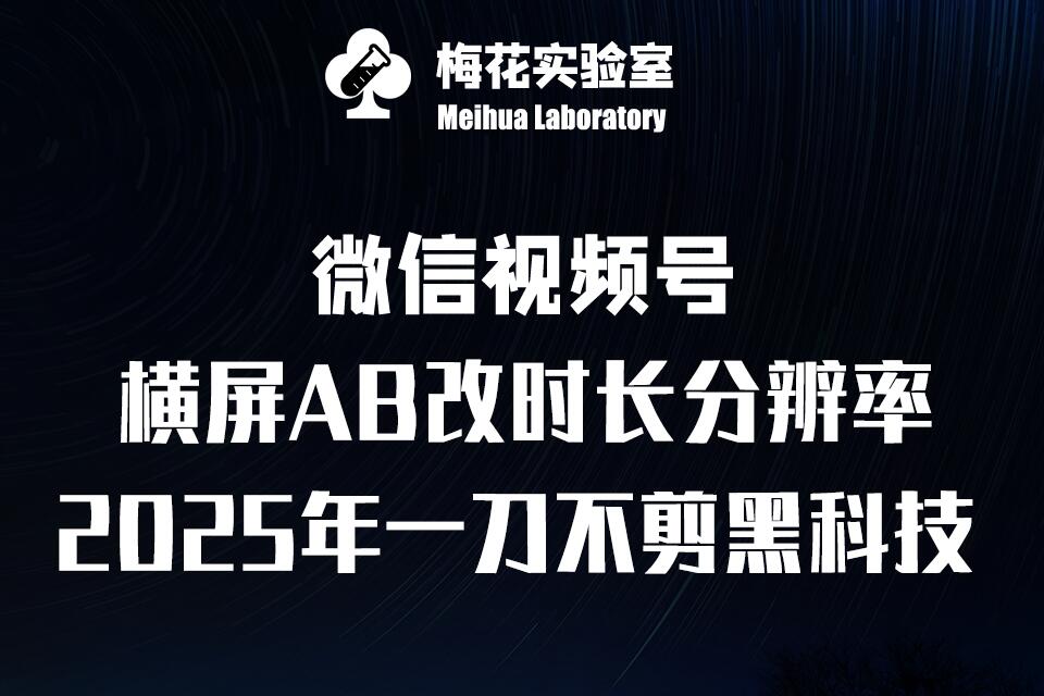 梅花实验室2025视频号最新一刀不剪黑科技，宽屏AB画中画+随机时长+帧率融合玩法_中创网,自媒体短视频教学_网创项目_网络创业无忧资源网