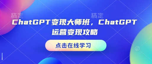 ChatGPT变现大师班，ChatGPT运营变现攻略_中创网,自媒体短视频教学_网创项目_网络创业无忧资源网