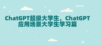 ChatGPT超级大学生，ChatGPT 应用场景大学生学习篇_中创网,自媒体短视频教学_网创项目_网络创业无忧资源网