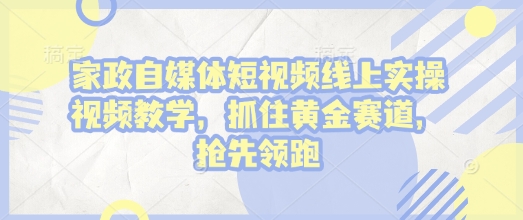 家政自媒体短视频线上实操视频教学，抓住黄金赛道，抢先领跑!_中创网,自媒体短视频教学_网创项目_网络创业无忧资源网