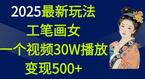 2025最新玩法，工笔画美女，一个视频30万播放变现500+_中创网,自媒体短视频教学_网创项目_网络创业无忧资源网