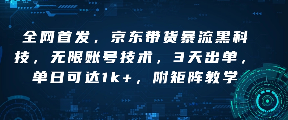 全网首发，京东带货暴流黑科技，无限账号技术，3天出单，单日可达1k+，附矩阵教学【揭秘】_中创网,自媒体短视频教学_网创项目_网络创业无忧资源网