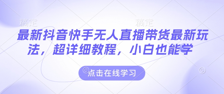 最新抖音快手无人直播带货玩法，超详细教程，小白也能学_中创网,自媒体短视频教学_网创项目_网络创业无忧资源网