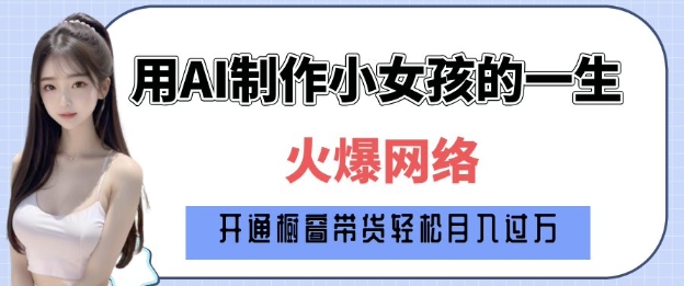 爆火AI小女孩从1岁到80岁制作教程拆解，纯原创制作，日入多张_中创网,自媒体短视频教学_网创项目_网络创业无忧资源网