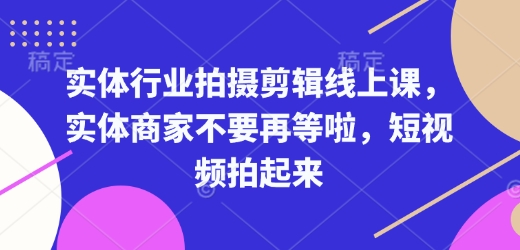 实体行业拍摄剪辑线上课，实体商家不要再等啦，短视频拍起来_中创网,自媒体短视频教学_网创项目_网络创业无忧资源网
