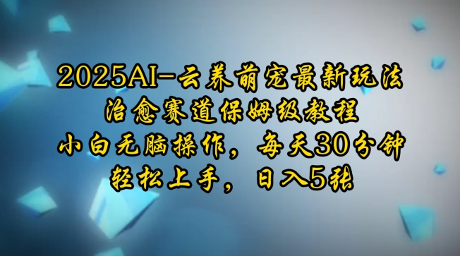 2025AI云养萌宠最新玩法，治愈赛道保姆级教程，小白无脑操作，每天30分钟，轻松上手，日入5张_中创网,自媒体短视频教学_网创项目_网络创业无忧资源网